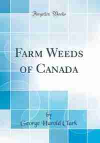 Farm Weeds of Canada (Classic Reprint) by George Harold Clark