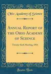 Annual Report of the Ohio Academy of Science: Twenty-Sixth Meeting, 1916 (Classic Reprint) by Ohio Academy of Science