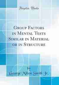 Group Factors in Mental Tests Similar in Material or in Structure (Classic Reprint) de George Milton Smith Jr.
