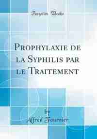 Prophylaxie de la Syphilis par le Traitement (Classic Reprint) by Alfred Fournier