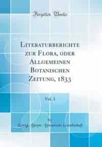 Literaturberichte zur Flora, oder Allgemeinen Botanischen Zeitung, 1833, Vol. 3 (Classic Reprint) by Königl. Bayer. Botanische Gesellschaft