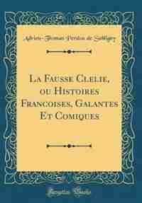 La Fausse Clelie, ou Histoires Francoises, Galantes Et Comiques (Classic Reprint) by Adrien-Thomas Perdou de Subligny