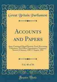 Accounts and Papers, Vol. 40 of 56: Army Continued; Royal Patriotic Fund; Recruiting; Volunteers; War Office Organization; Yeomanry; Se by Great Britain Parliament