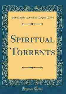 Spiritual Torrents (Classic Reprint) de Jeanne Marie Bouvier de La Motte Guyon