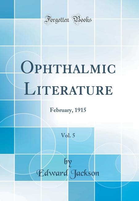 Ophthalmic Literature, Vol. 5: February, 1915 (Classic Reprint)