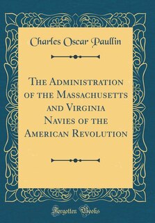 Front cover_The Administration of the Massachusetts and Virginia Navies of the American Revolution (Classic Reprint)