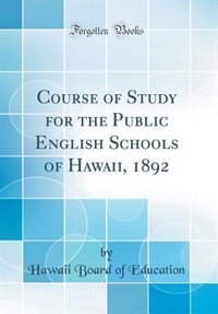 Course of Study for the Public English Schools of Hawaii, 1892 (Classic Reprint)