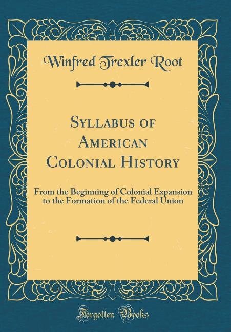 Syllabus of American Colonial History: From the Beginning of Colonial Expansion to the Formation of the Federal Union (Classic Reprint)