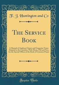 The Service Book: A Manual of Anglican Chants and Gregorian Tones Adapted to the Canticles, With Music, Old and New,