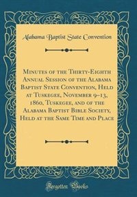 Front cover_Minutes of the Thirty-Eighth Annual Session of the Alabama Baptist State Convention, Held at Tuskegee, November 9-13, 1860, Tuskegee, and of the Alabama Baptist Bible Society, Held at the Same Time and Place (Classic Reprint)