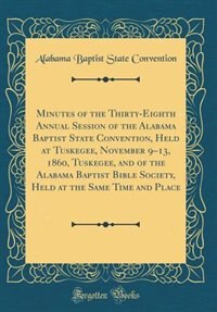 Front cover_Minutes of the Thirty-Eighth Annual Session of the Alabama Baptist State Convention, Held at Tuskegee, November 9-13, 1860, Tuskegee, and of the Alabama Baptist Bible Society, Held at the Same Time and Place (Classic Reprint)