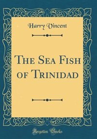 Front cover_The Sea Fish of Trinidad (Classic Reprint)