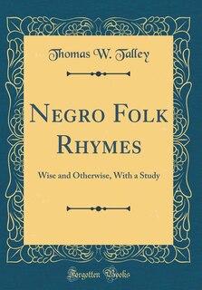 Negro Folk Rhymes: Wise and Otherwise, With a Study (Classic Reprint)