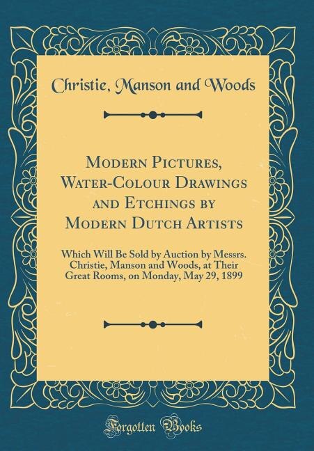 Modern Pictures, Water-Colour Drawings and Etchings by Modern Dutch Artists: Which Will Be Sold by Auction by Messrs. Christie, Manson and Woods, at Their Great Rooms, on Monda