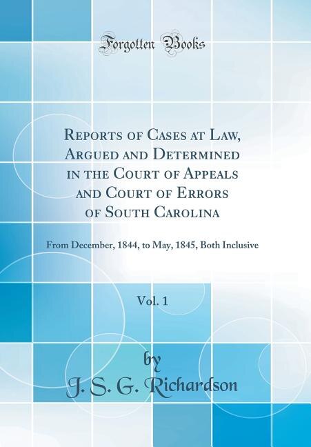 Reports of Cases at Law, Argued and Determined in the Court of Appeals and Court of Errors of South Carolina, Vol. 1: From December, 1844, to May, 1845, Both Inclusive (Classic Reprint)