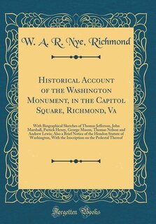 Historical Account of the Washington Monument, in the Capitol Square, Richmond, Va: With Biographical Sketches of Thomas Jefferson, John Marshall, Partick Henry, George Mason, Thomas