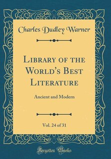 Library of the World's Best Literature, Vol. 24 of 31: Ancient and Modern (Classic Reprint)