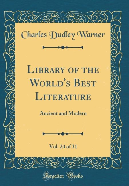 Library of the World's Best Literature, Vol. 24 of 31: Ancient and Modern (Classic Reprint)
