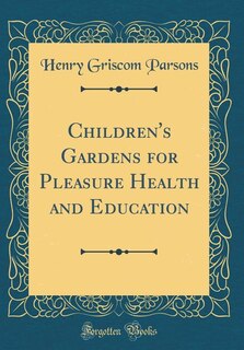 Front cover_Children's Gardens for Pleasure Health and Education (Classic Reprint)