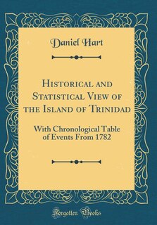 Historical and Statistical View of the Island of Trinidad: With Chronological Table of Events From 1782 (Classic Reprint)