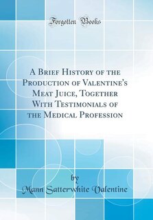 Front cover_A Brief History of the Production of Valentine's Meat Juice, Together With Testimonials of the Medical Profession (Classic Reprint)