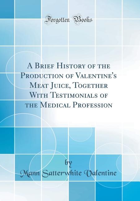 Front cover_A Brief History of the Production of Valentine's Meat Juice, Together With Testimonials of the Medical Profession (Classic Reprint)