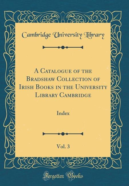 Front cover_A Catalogue of the Bradshaw Collection of Irish Books in the University Library Cambridge, Vol. 3