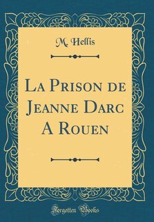 Couverture_La Prison de Jeanne Darc A Rouen (Classic Reprint)