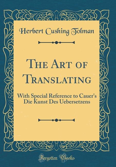 The Art of Translating: With Special Reference to Cauer's Die Kunst Des Uebersetzens (Classic Reprint)
