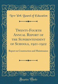 Twenty-Fourth Annual Report of the Superintendent of Schools, 1921-1922: Report on Construction and Maintenance (Classic Reprint)