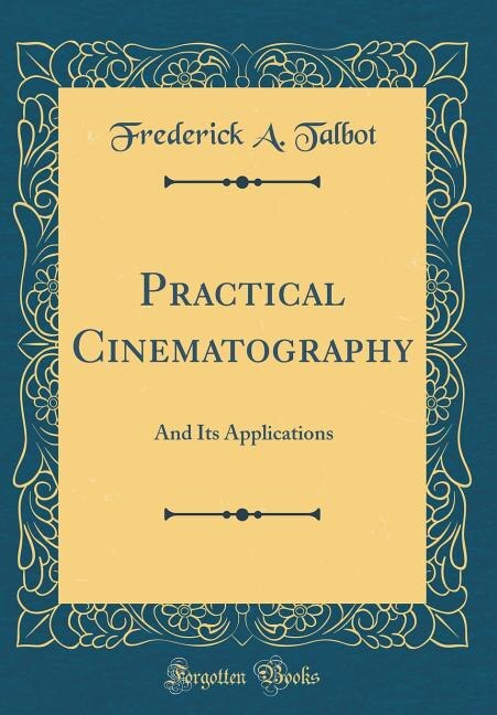 Practical Cinematography: And Its Applications (Classic Reprint)