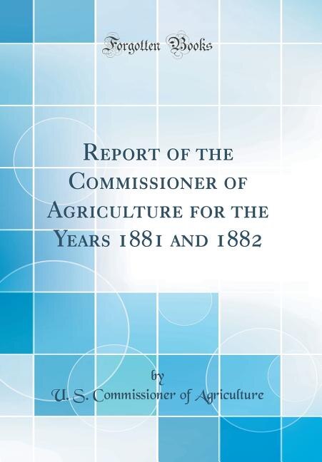 Couverture_Report of the Commissioner of Agriculture for the Years 1881 and 1882 (Classic Reprint)