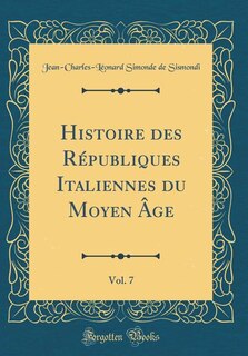 Couverture_Histoire des Républiques Italiennes du Moyen Âge, Vol. 7 (Classic Reprint)