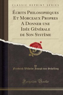 Écrits Philosophiques Et Morceaux Propres A Donner une Idée Générale de Son Système (Classic Reprint)