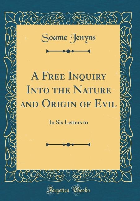 A Free Inquiry Into the Nature and Origin of Evil: In Six Letters to (Classic Reprint)