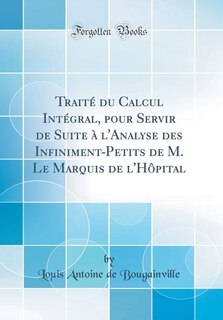 Traité du Calcul Intégral, pour Servir de Suite à l'Analyse des Infiniment-Petits de M. Le Marquis de l'Hôpital (Classic Reprint)