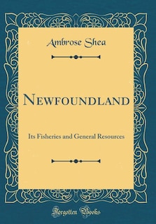 Newfoundland: Its Fisheries and General Resources (Classic Reprint)