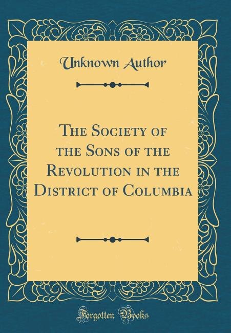 The Society of the Sons of the Revolution in the District of Columbia (Classic Reprint)