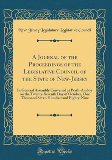 A Journal of the Proceedings of the Legislative Council of the State of New-Jersey: In General Assembly Convened at Perth-Amboy on the Twenty-Seventh Day of October, One Thousand Seve