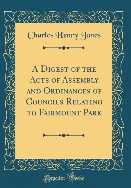 Front cover_A Digest of the Acts of Assembly and Ordinances of Councils Relating to Fairmount Park (Classic Reprint)
