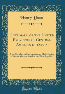 Couverture_Guatimala, or the United Provinces of Central America, in 1827-8