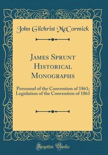 James Sprunt Historical Monographs: Personnel of the Convention of 1861; Legislation of the Convention of 1861 (Classic Reprint)