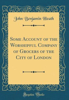 Couverture_Some Account of the Worshipful Company of Grocers of the City of London (Classic Reprint)