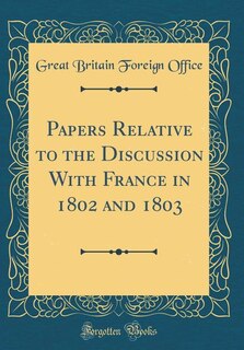 Couverture_Papers Relative to the Discussion With France in 1802 and 1803 (Classic Reprint)