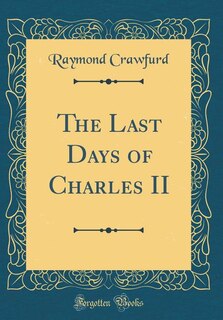 Front cover_The Last Days of Charles II (Classic Reprint)