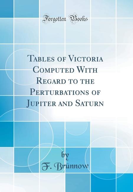 Tables of Victoria Computed With Regard to the Perturbations of Jupiter and Saturn (Classic Reprint)