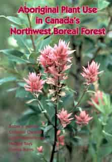 Aboriginal Plant Use in Canada's Northwest Boreal Forest by Robin Marles