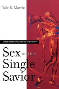 Sex And The Single Savior: Gender And Sexuality In Biblical Interpretation