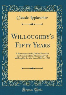 Willoughby's Fifty Years: A Retrospect of the Jubilee Period of the Council of the Municipality of Willoughby for the Years 1