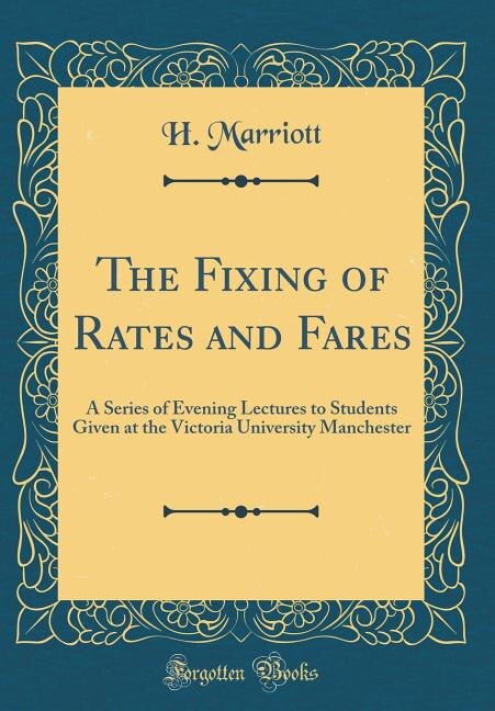 The Fixing of Rates and Fares: A Series of Evening Lectures to Students Given at the Victoria University Manchester (Classic Repri